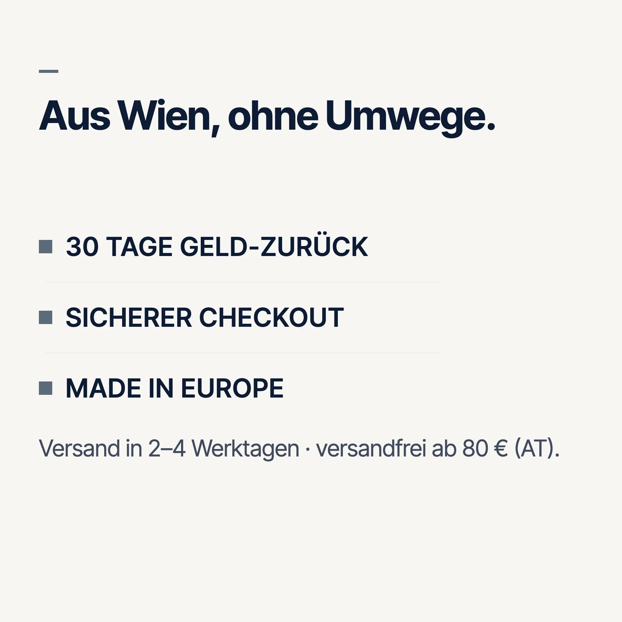Aus Wien, ohne Umwege: 30 Tage Geld-zurück, sicherer Checkout, Made in Europe
