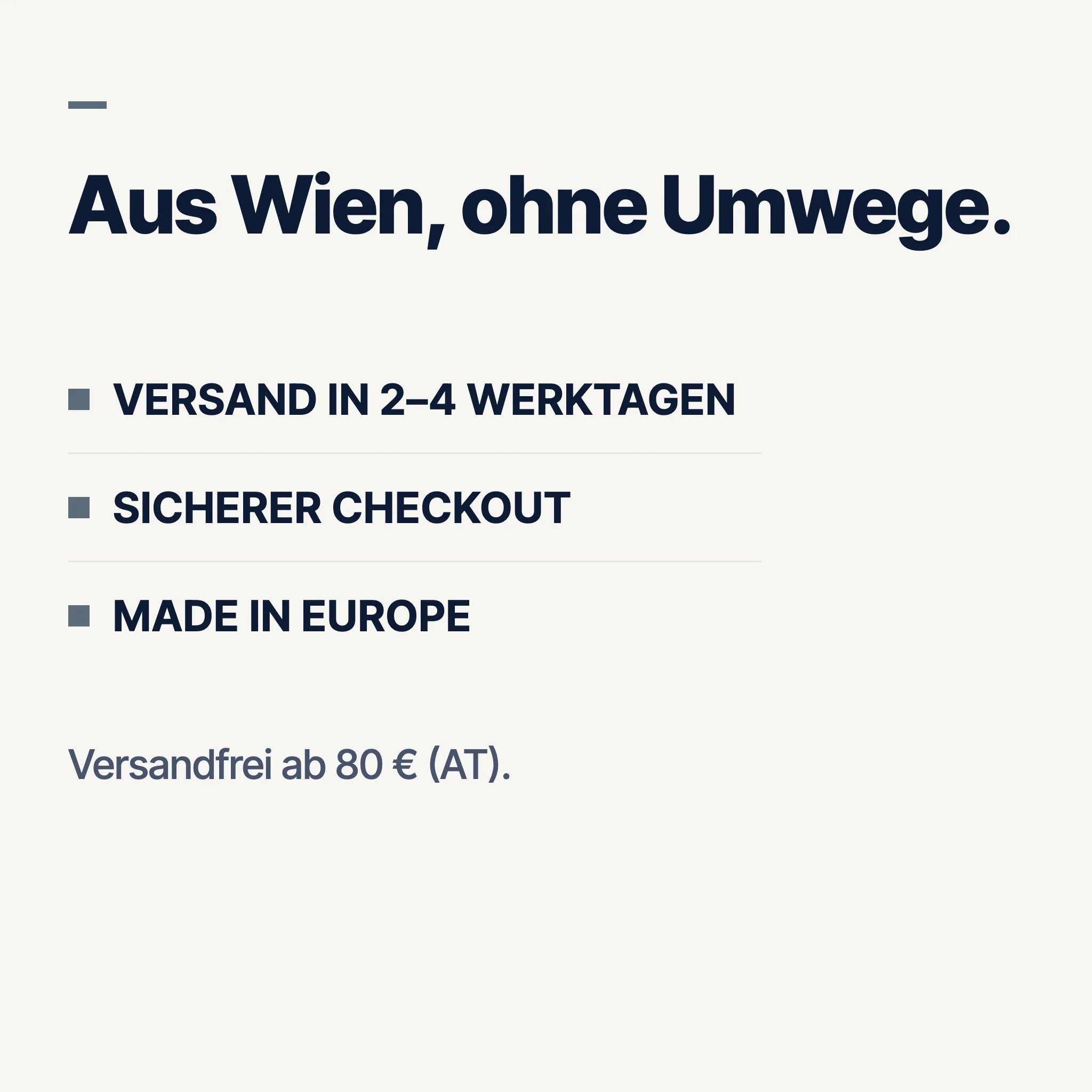 Aus Wien, ohne Umwege: Versand in 2–4 Werktagen, sicherer Checkout, Made in Europe