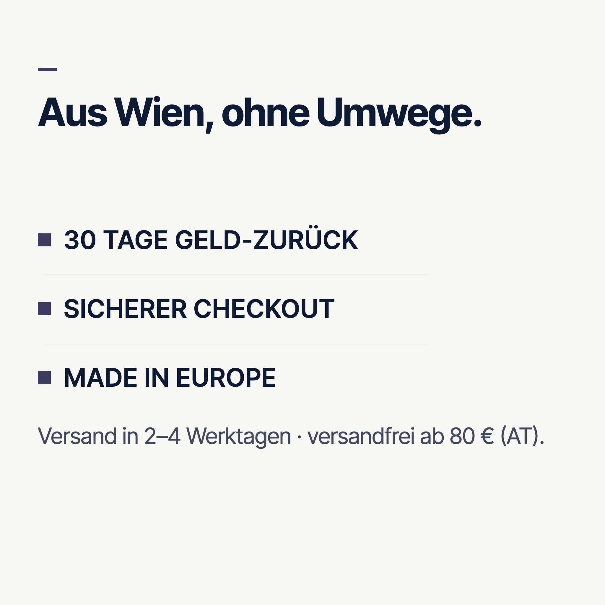 Aus Wien, ohne Umwege: 30 Tage Geld-zurück, sicherer Checkout, Made in Europe